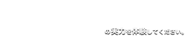 の実力を体験してください。